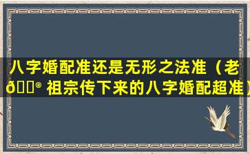 八字婚配准还是无形之法准（老 💮 祖宗传下来的八字婚配超准）